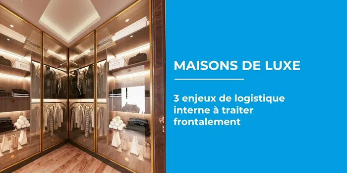 Maisons de luxe 3 enjeux de logistique interne à traiter frontalement